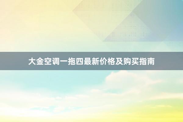 大金空调一拖四最新价格及购买指南